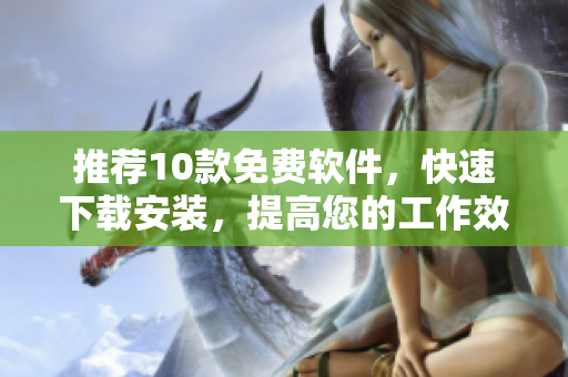 推荐10款免费软件，快速下载安装，提高您的工作效率