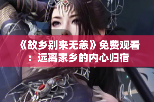 《故乡别来无恙》免费观看：远离家乡的内心归宿