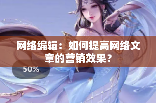 网络编辑：如何提高网络文章的营销效果？