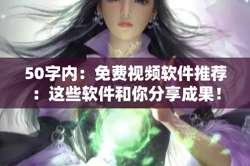 50字内：免费视频软件推荐：这些软件和你分享成果！