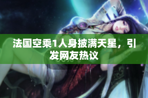 法国空乘1人身披满天星，引发网友热议