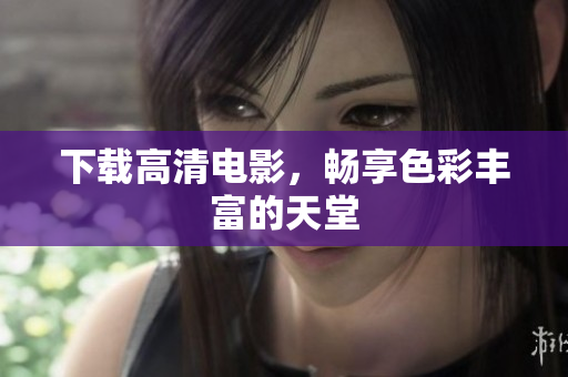 下载高清电影，畅享色彩丰富的天堂