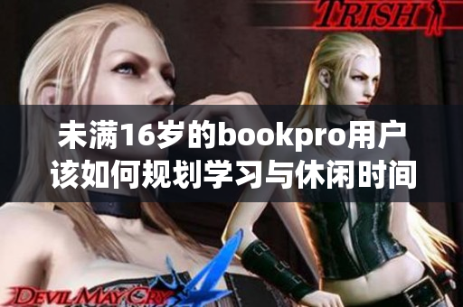 未满16岁的bookpro用户该如何规划学习与休闲时间