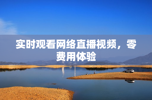 实时观看网络直播视频，零费用体验