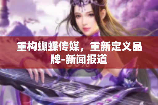 重构蝴蝶传媒，重新定义品牌-新闻报道
