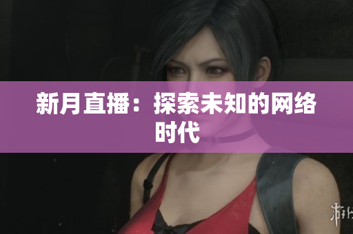 新月直播：探索未知的网络时代