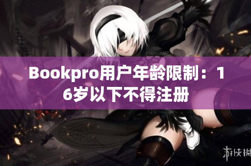 Bookpro用户年龄限制：16岁以下不得注册