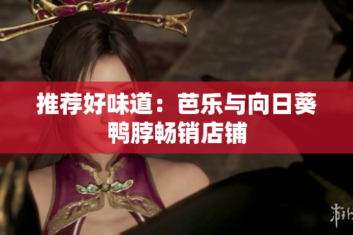 推荐好味道：芭乐与向日葵鸭脖畅销店铺