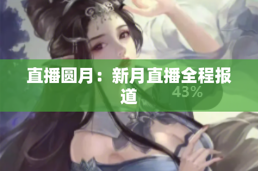 直播圆月：新月直播全程报道
