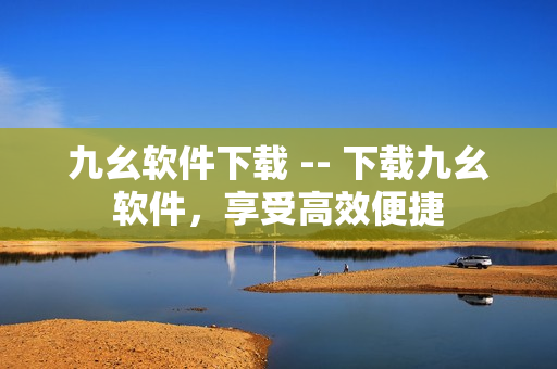 九幺软件下载 -- 下载九幺软件，享受高效便捷