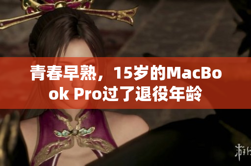 青春早熟，15岁的MacBook Pro过了退役年龄