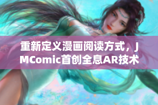 重新定义漫画阅读方式，JMComic首创全息AR技术