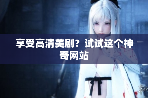 享受高清美剧？试试这个神奇网站