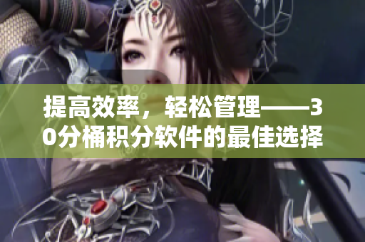 提高效率，轻松管理——30分桶积分软件的最佳选择