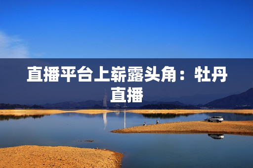 直播平台上崭露头角：牡丹直播