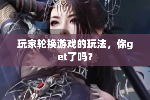 玩家轮换游戏的玩法，你get了吗？
