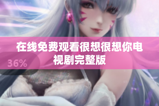 在线免费观看很想很想你电视剧完整版