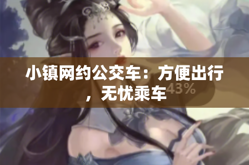 小镇网约公交车：方便出行，无忧乘车