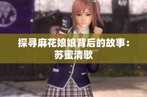 探寻麻花娘娘背后的故事：苏蜜清歌