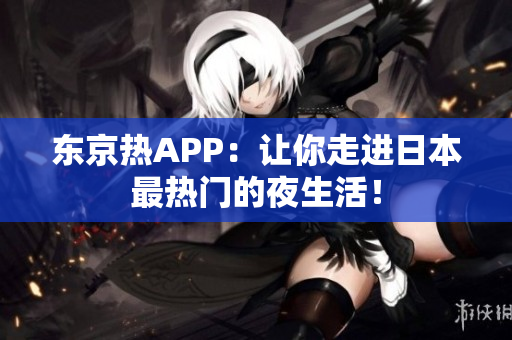 东京热APP：让你走进日本最热门的夜生活！