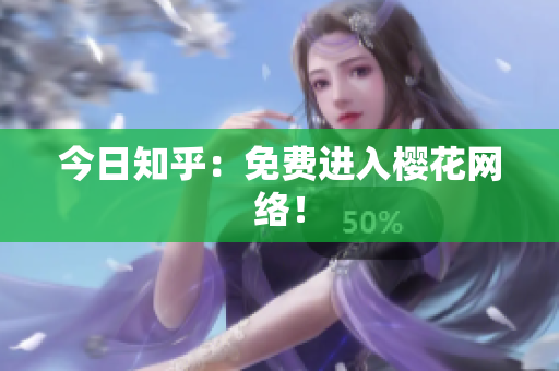 今日知乎：免费进入樱花网络！
