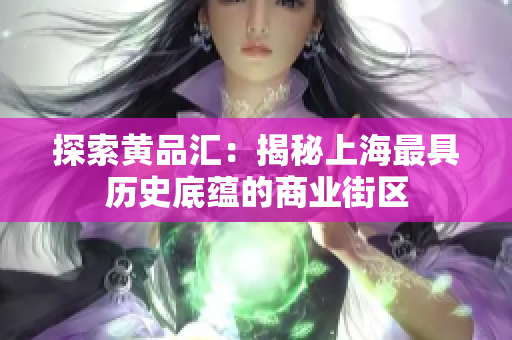 探索黄品汇：揭秘上海最具历史底蕴的商业街区