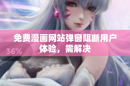 免费漫画网站弹窗阻断用户体验，需解决