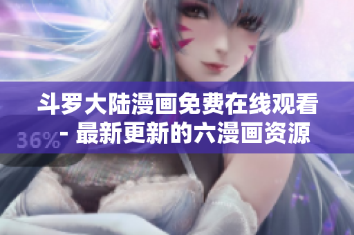 斗罗大陆漫画免费在线观看－最新更新的六漫画资源