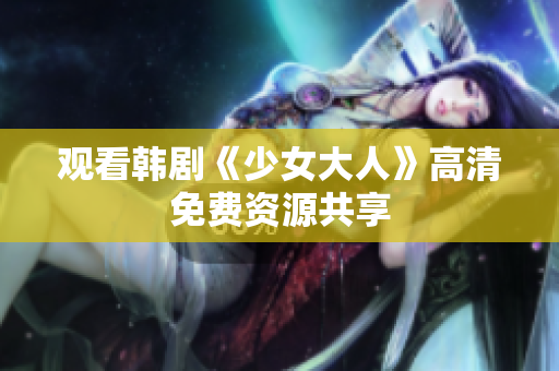 观看韩剧《少女大人》高清免费资源共享