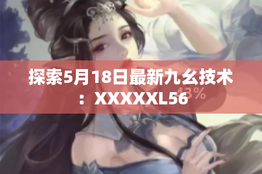 探索5月18日最新九幺技术：XXXXXL56