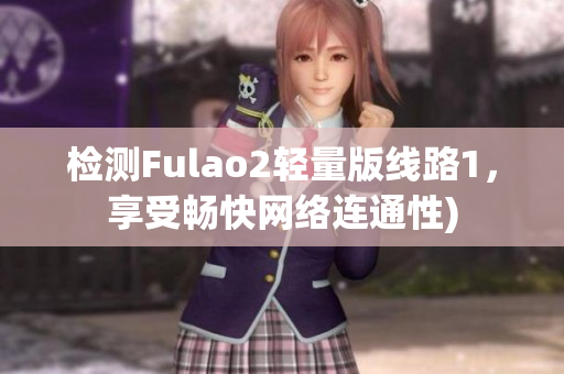 检测Fulao2轻量版线路1，享受畅快网络连通性)