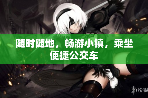 随时随地，畅游小镇，乘坐便捷公交车