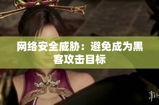 网络安全威胁：避免成为黑客攻击目标