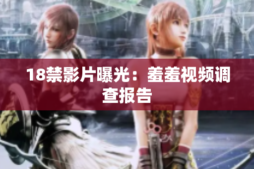 18禁影片曝光：羞羞视频调查报告