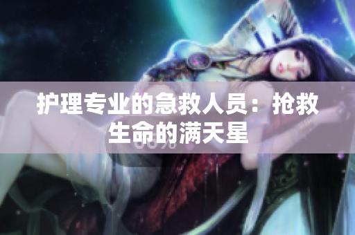 护理专业的急救人员：抢救生命的满天星
