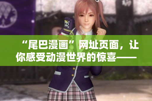 “尾巴漫画”网址页面，让你感受动漫世界的惊喜——网络编辑推荐