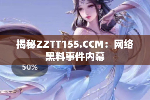 揭秘ZZTT155.CCM：网络黑料事件内幕