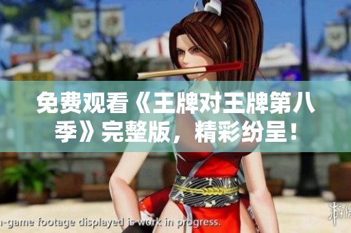 免费观看《王牌对王牌第八季》完整版，精彩纷呈！