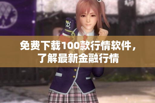 免费下载100款行情软件，了解最新金融行情