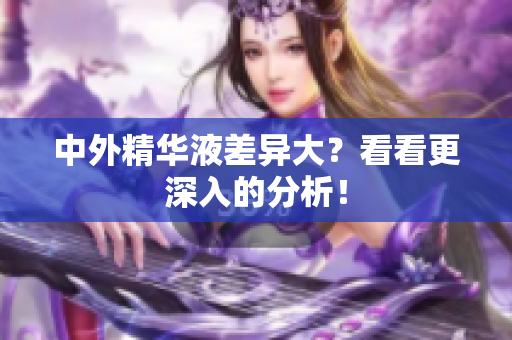 中外精华液差异大？看看更深入的分析！