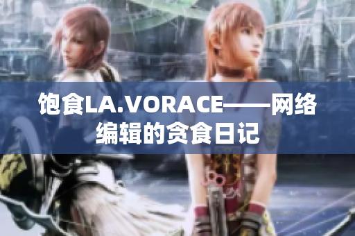 饱食LA.VORACE——网络编辑的贪食日记