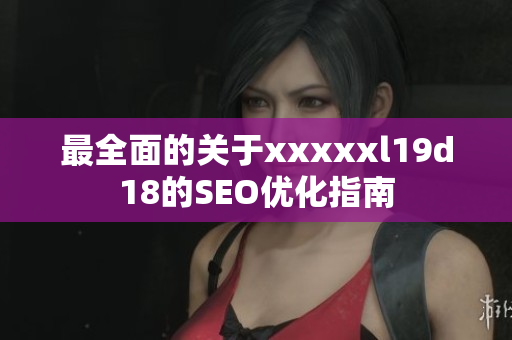 最全面的关于xxxxxl19d18的SEO优化指南