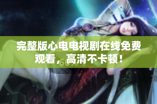 完整版心电电视剧在线免费观看，高清不卡顿！