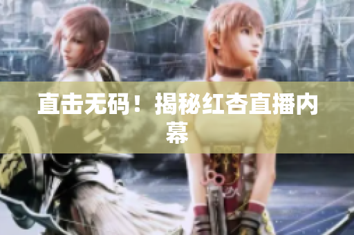 直击无码！揭秘红杏直播内幕