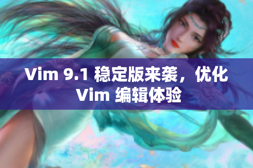 Vim 9.1 稳定版来袭，优化 Vim 编辑体验