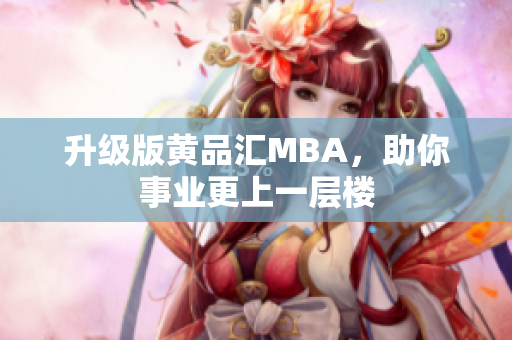 升级版黄品汇MBA，助你事业更上一层楼