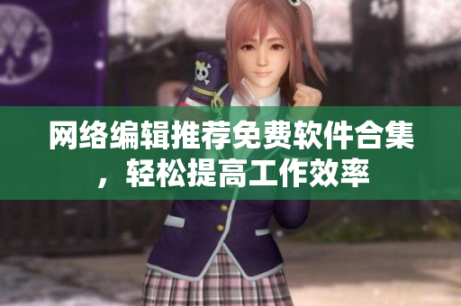 网络编辑推荐免费软件合集，轻松提高工作效率