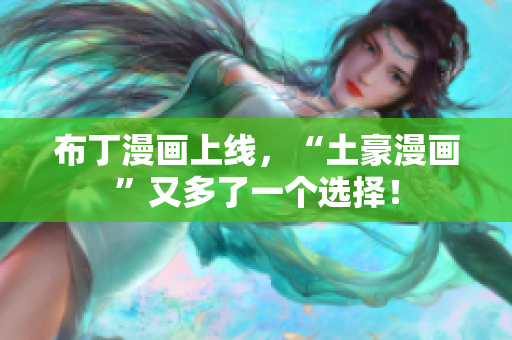 布丁漫画上线，“土豪漫画”又多了一个选择！