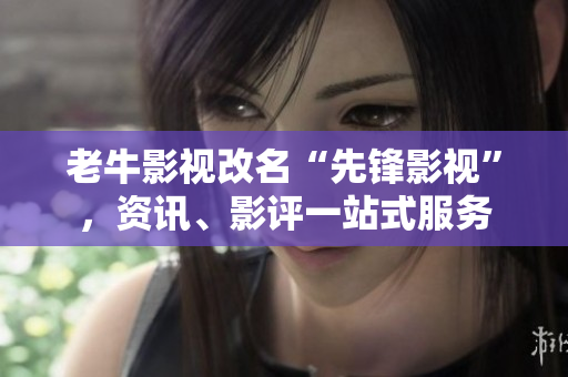 老牛影视改名“先锋影视”，资讯、影评一站式服务