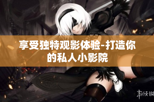 享受独特观影体验-打造你的私人小影院